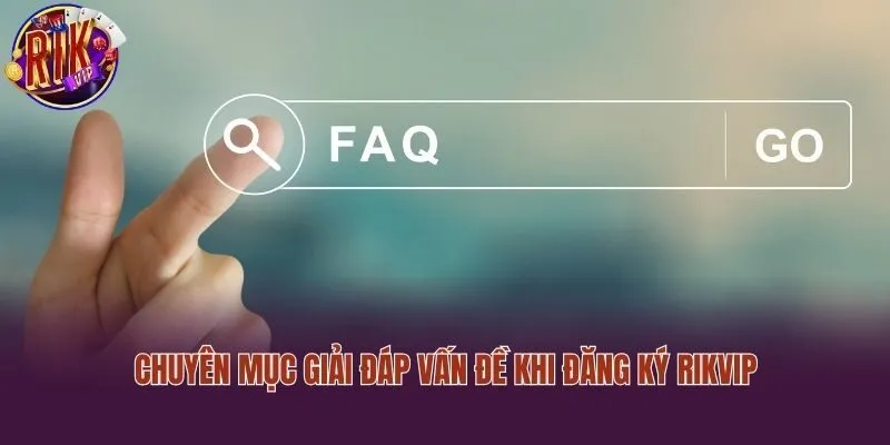 Chuyên mục giải đáp vấn đề khi đăng ký Rikvip