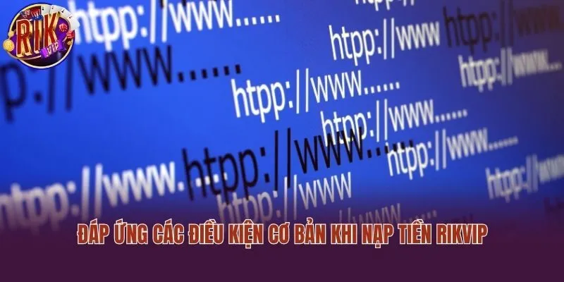 Đáp ứng các điều kiện cơ bản khi nạp tiền Rikvip