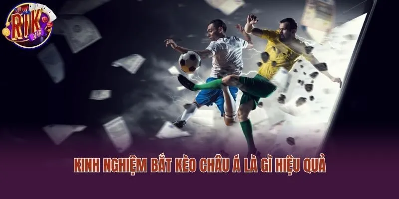 Kinh nghiệm bắt kèo châu Á là gì hiệu quả